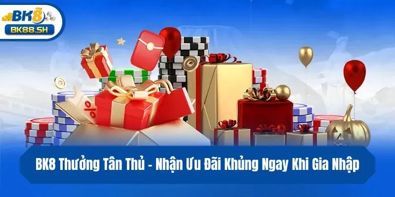 BK8 Thưởng Tân Thủ - Nhận Ưu Đãi Khủng Ngay Khi Gia Nhập