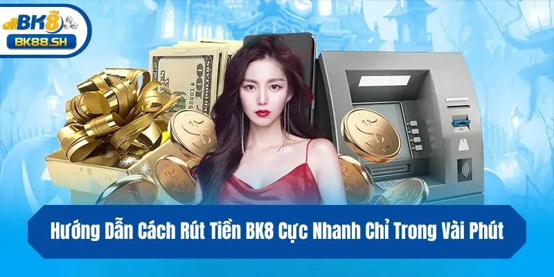 Hướng Dẫn Cách Rút Tiền BK8 Cực Nhanh Chỉ Trong Vài Phút