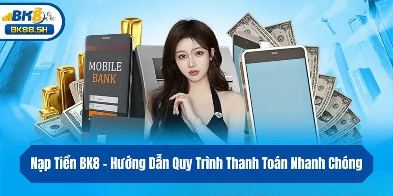 Nạp Tiền BK8 - Hướng Dẫn Quy Trình Thanh Toán Nhanh Chóng