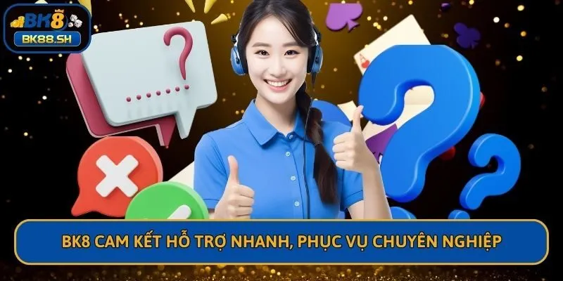 BK8 cam kết hỗ trợ nhanh, phục vụ chuyên nghiệp